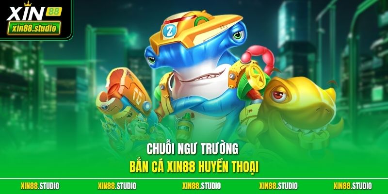 Chuỗi ngư trường bắn cá xin88 huyền thoại