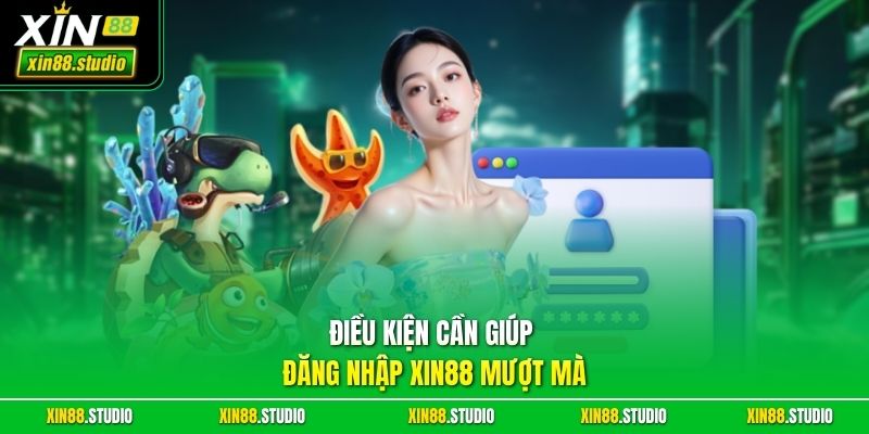 Điều kiện cần giúp đăng nhập xin88 mượt mà