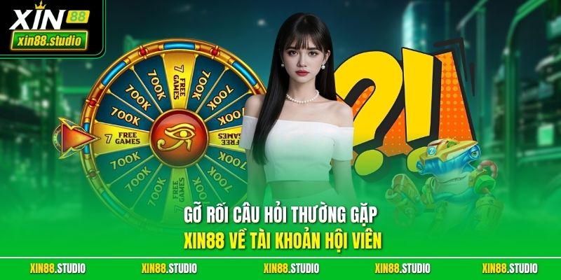 Gỡ rối câu hỏi thường gặp xin88 về tài khoản hội viên