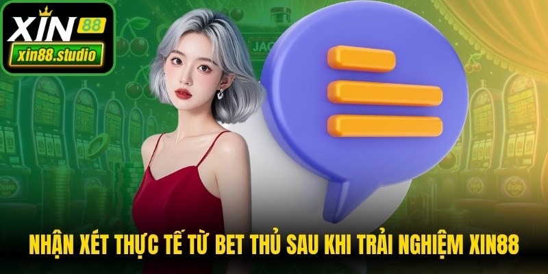 Nhận xét thực tế từ anh em bet thủ để lại sau khi trải nghiệm Xin88
