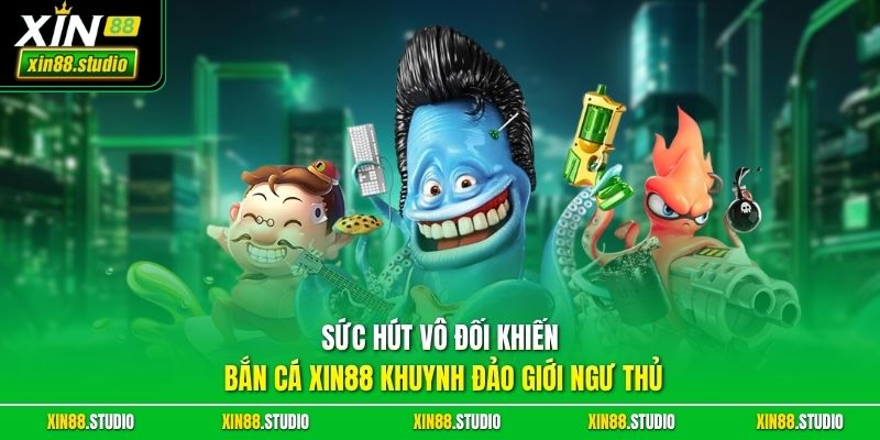 Sức hút vô đối khiến bắn cá xin88 khuynh đảo giới ngư thủ